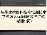 杭州建德数控维修培训技术学校怎么样(建德数控维修培训如何)