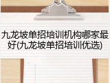 九龙坡单招培训机构哪家最好(九龙坡单招培训优选)
