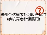 杭州余杭高考补习收费标准(余杭高考补课费用)