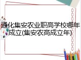 通化集安农业职高学校哪年成立(集安农高成立年)