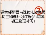 锡林郭勒西乌珠穆沁旗寒假初三物理补习课程(西乌旗初三物理补习)