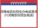 河南省农校招生办电话是多少(河南农校招生电话)