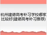 杭州建德高考补习学校哪家比较好(建德高考补习推荐)