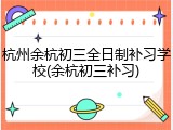 杭州余杭初三全日制补习学校(余杭初三补习)