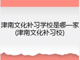 津南文化补习学校是哪一家(津南文化补习校)