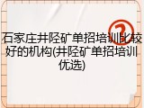 石家庄井陉矿单招培训比较好的机构(井陉矿单招培训优选)