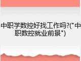 中职学数控好找工作吗?("中职数控就业前景")