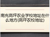 南充高坪农业学校地址在什么地方(高坪农校地址)