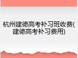 杭州建德高考补习班收费(建德高考补习费用)