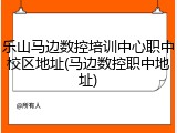 乐山马边数控培训中心职中校区地址(马边数控职中地址)