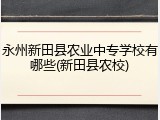 永州新田县农业中专学校有哪些(新田县农校)