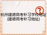 杭州建德高考补习学校地址(建德高考补习地址)