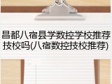 昌都八宿县学数控学校推荐技校吗(八宿数控技校推荐)