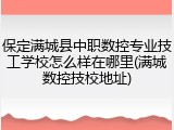 保定满城县中职数控专业技工学校怎么样在哪里(满城数控技校地址)