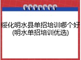 绥化明水县单招培训哪个好(明水单招培训优选)