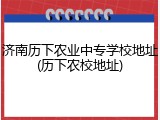 济南历下农业中专学校地址(历下农校地址)