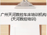 广州天河数控车床培训机构(天河数控培训)