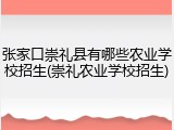 张家口崇礼县有哪些农业学校招生(崇礼农业学校招生)