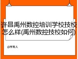 许昌禹州数控培训学校技校怎么样(禹州数控技校如何)