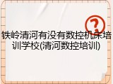 铁岭清河有没有数控机床培训学校(清河数控培训)