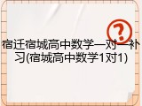 宿迁宿城高中数学一对一补习(宿城高中数学1对1)