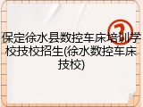 保定徐水县数控车床培训学校技校招生(徐水数控车床技校)