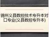 锦州义县数控技术专升本对口专业(义县数控专升本)
