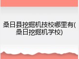 桑日县挖掘机技校哪里有(桑日挖掘机学校)