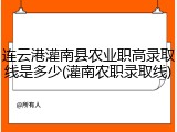 连云港灌南县农业职高录取线是多少(灌南农职录取线)