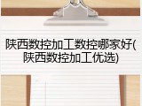 陕西数控加工数控哪家好(陕西数控加工优选)