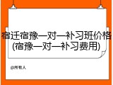 宿迁宿豫一对一补习班价格(宿豫一对一补习费用)