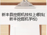 新丰县挖掘机技校上哪找(新丰挖掘机学校)