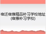 宿迁宿豫精品补习学校地址(宿豫补习学校)