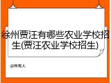 徐州贾汪有哪些农业学校招生(贾汪农业学校招生)