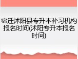 宿迁沭阳县专升本补习机构报名时间(沭阳专升本报名时间)