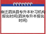 宿迁泗洪县专升本补习机构报名时间(泗洪专升本报名时间)
