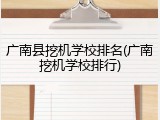 广南县挖机学校排名(广南挖机学校排行)