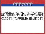 普洱孟连单招集训学校要什么条件(孟连单招集训条件)