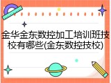 金华金东数控加工培训班技校有哪些(金东数控技校)