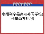 亳州利辛县高考补习学校(利辛高考补习)