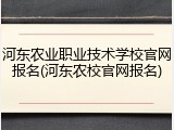 河东农业职业技术学校官网报名(河东农校官网报名)