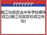 镇江句容农业中专学校哪年成立(镇江句容农校成立年份)