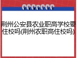 荆州公安县农业职高学校要住校吗(荆州农职高住校吗)