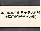 乌兰察布兴和县单招培训班推荐(兴和县单招培训)