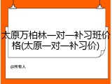太原万柏林一对一补习班价格(太原一对一补习价)