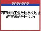 西双版纳工业数控学校地址(西双版纳数控校址)