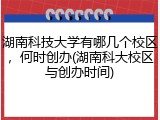 湖南科技大学有哪几个校区，何时创办(湖南科大校区与创办时间)