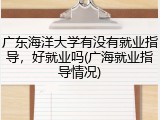 广东海洋大学有没有就业指导，好就业吗(广海就业指导情况)