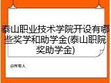 泰山职业技术学院开设有哪些奖学和助学金(泰山职院奖助学金)