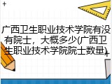 广西卫生职业技术学院有没有院士，大概多少(广西卫生职业技术学院院士数量)